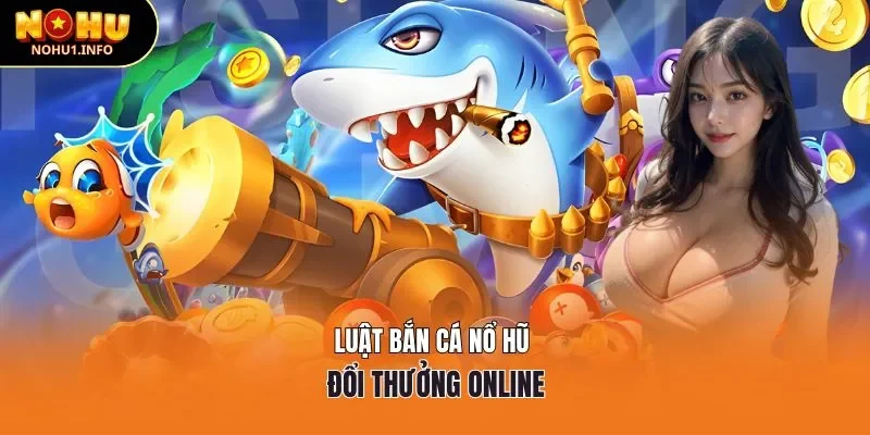 Luật bắn cá nổ hũ đổi thưởng online