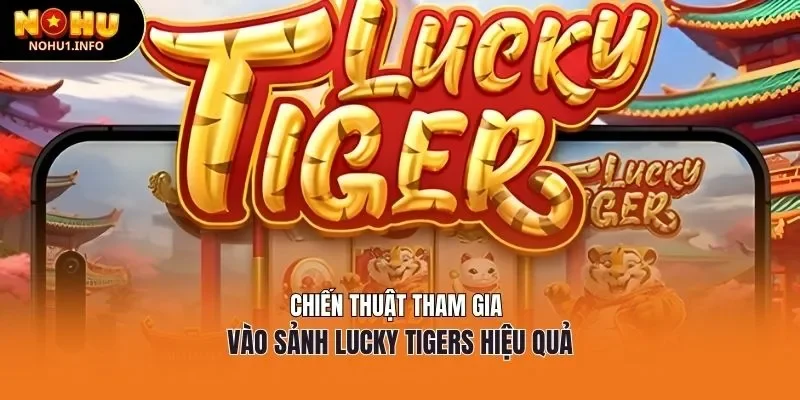 Chiến thuật tham gia vào sảnh lucky tigers hiệu quả
