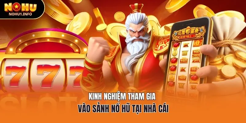 Kinh nghiệm tham gia vào sảnh nổ hũ tại nhà cái