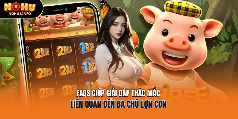 FAQs giúp giải đáp thắc mắc liên quan đến ba chú lợn con 