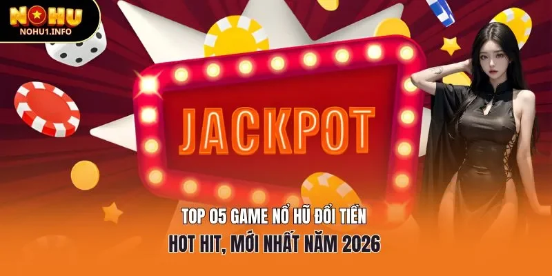 top 05 game nổ hũ đổi tiền